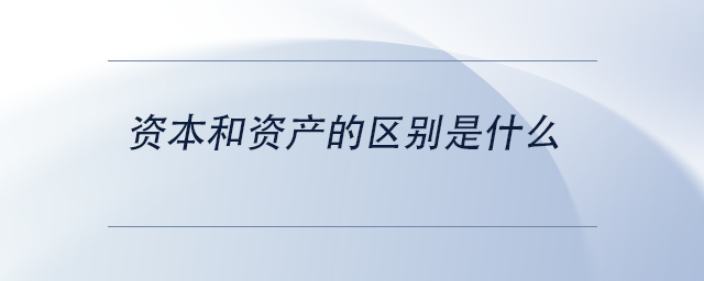 中級會計資本和資產(chǎn)的區(qū)別是什么