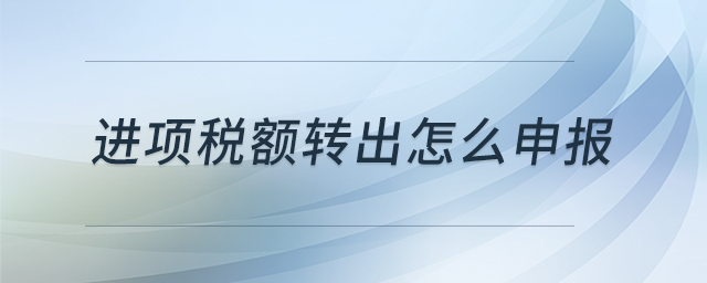 進項稅額轉出怎么申報