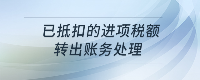 已抵扣的進項稅額轉(zhuǎn)出賬務(wù)處理