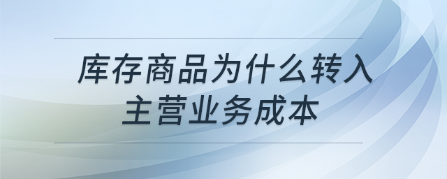 庫存商品為什么轉(zhuǎn)入主營業(yè)務(wù)成本