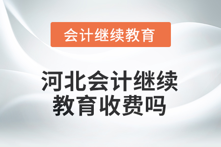 河北2025年會計繼續(xù)教育收費嗎？