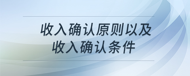 收入確認(rèn)原則以及收入確認(rèn)條件