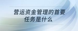 營運(yùn)資金管理的首要任務(wù)是什么