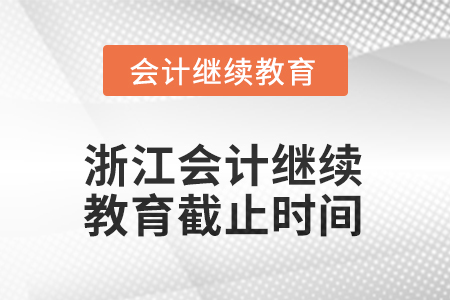 浙江2025年會計繼續(xù)教育截止時間
