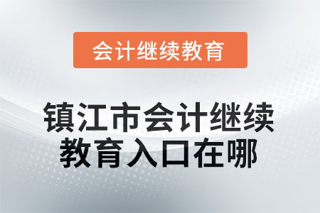 2025年江蘇省鎮(zhèn)江市會計人員繼續(xù)教育入口在哪？