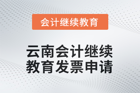 2025年云南會(huì)計(jì)繼續(xù)教育發(fā)票申請(qǐng)流程是什么？