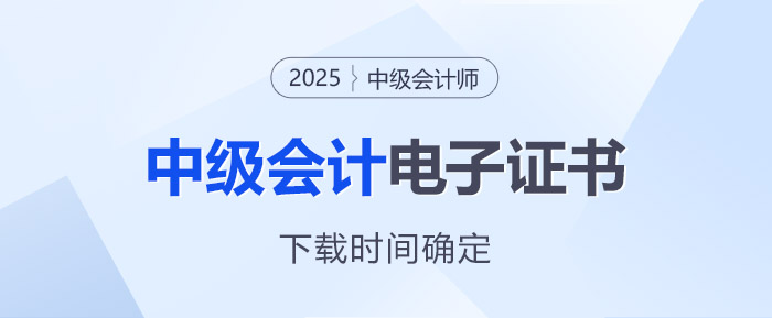 注意！2025年中級會(huì)計(jì)電子證書下載時(shí)間確定！