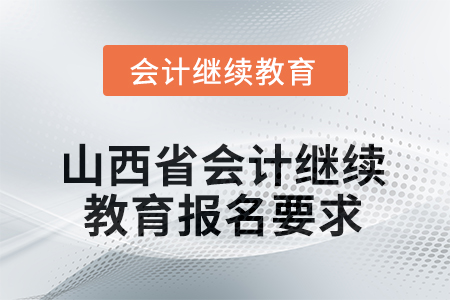 2025年山西省會(huì)計(jì)人員繼續(xù)教育報(bào)名要求