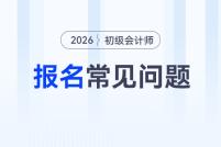 2026年初級會計報名常見問題匯總，一文解決你的報名疑問！
