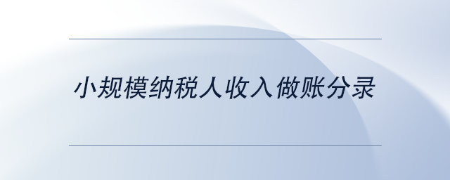 中級會計小規(guī)模納稅人收入做賬分錄