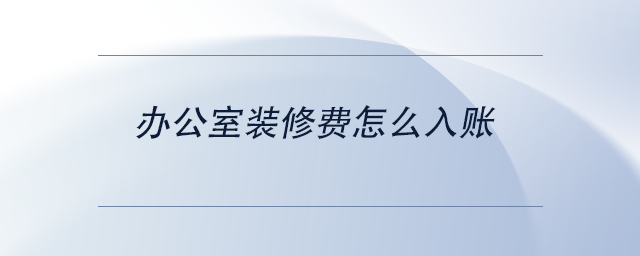 中級(jí)會(huì)計(jì)辦公室裝修費(fèi)怎么入賬