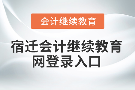 2025年江蘇宿遷會計(jì)繼續(xù)教育網(wǎng)登錄入口