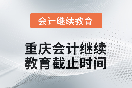 重慶2025年會(huì)計(jì)繼續(xù)教育截止時(shí)間