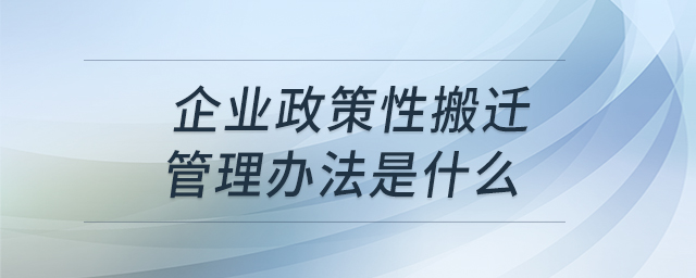 企業(yè)政策性搬遷管理辦法是什么
