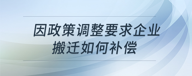 因政策調(diào)整要求企業(yè)搬遷如何補(bǔ)償