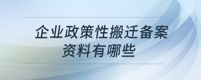 企業(yè)政策性搬遷備案資料有哪些