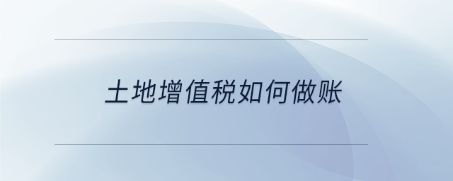 土地增值稅如何做賬