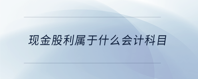 現(xiàn)金股利屬于什么會計科目