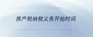 房產(chǎn)稅納稅義務(wù)開始時間