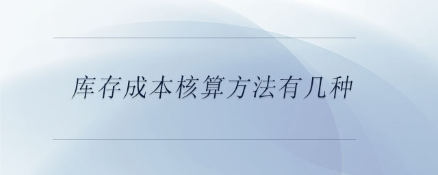 庫存成本核算方法有幾種