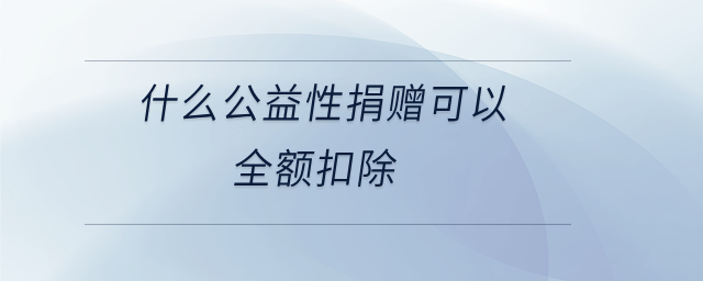 什么公益性捐贈可以全額扣除