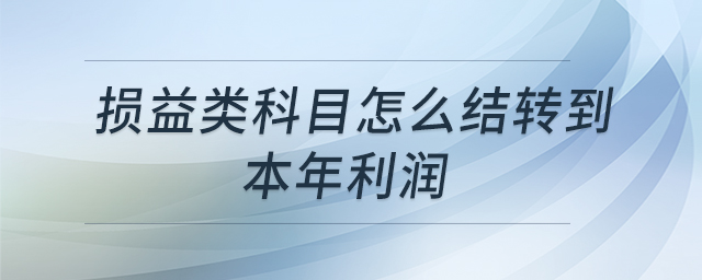 損益類科目怎么結轉到本年利潤
