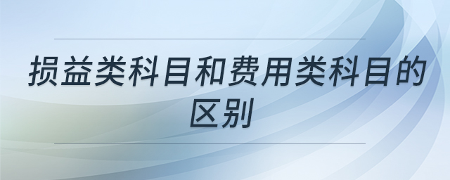 損益類科目和費用類科目的區(qū)別