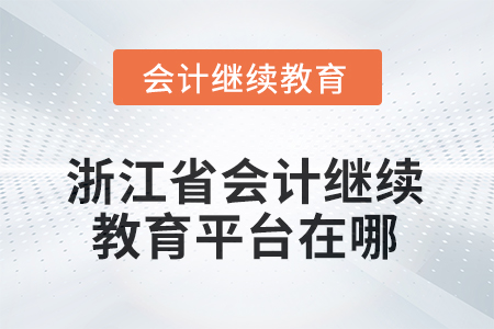 2025年浙江省會計繼續(xù)教育平臺在哪？