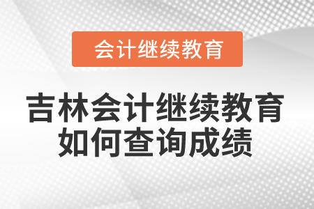 2025年吉林會(huì)計(jì)繼續(xù)教育如何查詢成績？