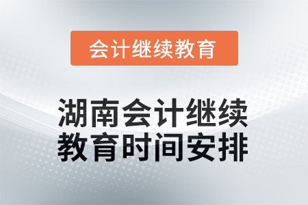 2025年湖南會(huì)計(jì)人員繼續(xù)教育時(shí)間安排