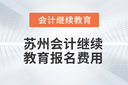 2025年江蘇蘇州會(huì)計(jì)繼續(xù)教育報(bào)名費(fèi)用