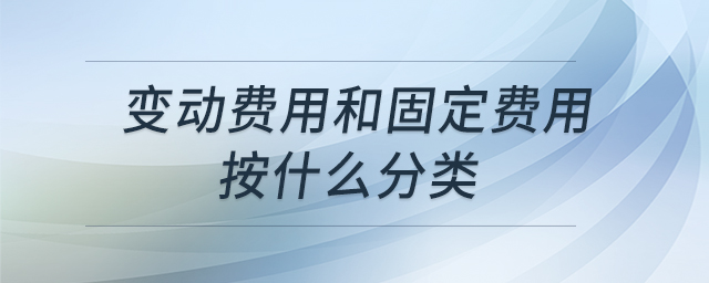 變動(dòng)費(fèi)用和固定費(fèi)用按什么分類