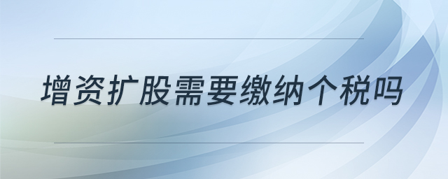 增資擴(kuò)股需要繳納個(gè)稅嗎