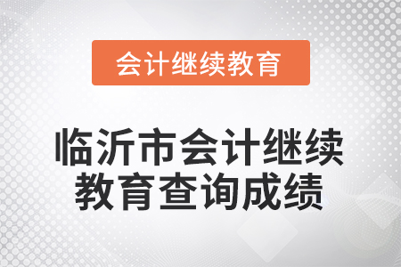 2025年山東省臨沂市會(huì)計(jì)繼續(xù)教育如何查詢成績(jī)？