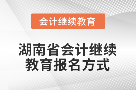 2025年湖南省會計人員繼續(xù)教育報名方式