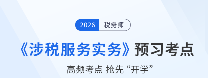 26年稅務(wù)師《涉稅服務(wù)實務(wù)》預(yù)習(xí)考點搶先學(xué)，筑牢備考根基