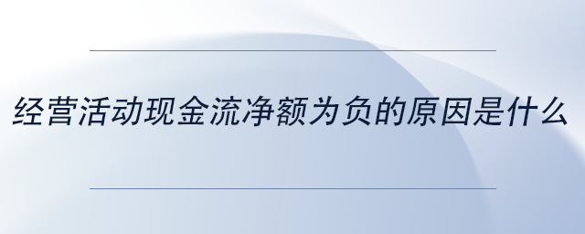 中級會計(jì)經(jīng)營活動(dòng)現(xiàn)金流凈額為負(fù)的原因是什么