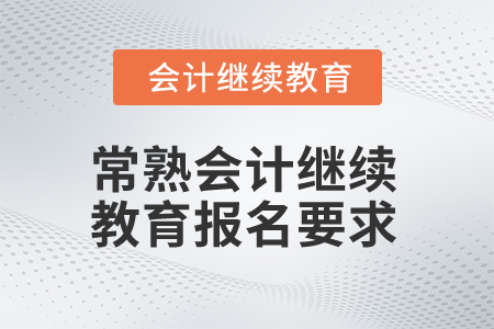 2025年江蘇常熟會(huì)計(jì)繼續(xù)教育報(bào)名要求
