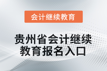 2025年貴州省會(huì)計(jì)人員繼續(xù)教育報(bào)名入口在哪？