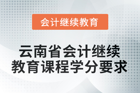2025年度云南省會計繼續(xù)教育課程學分要求