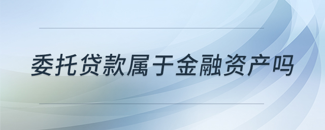 委托貸款屬于金融資產(chǎn)嗎