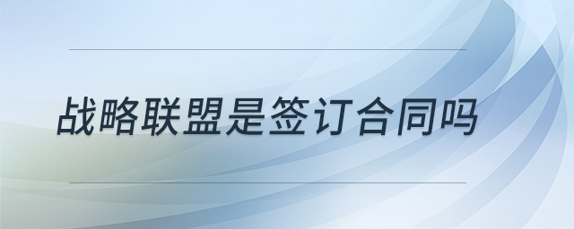 戰(zhàn)略聯盟是簽訂合同嗎