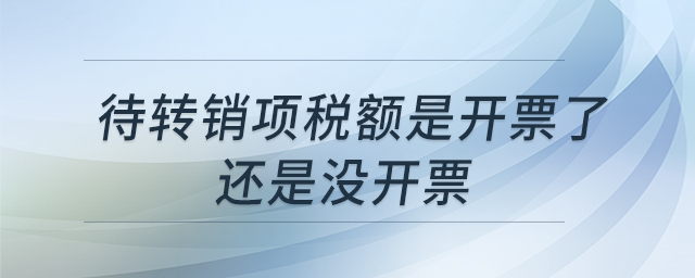 待轉(zhuǎn)銷項(xiàng)稅額是開票了還是沒開票