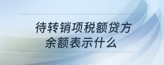 待轉(zhuǎn)銷(xiāo)項(xiàng)稅額貸方余額表示什么