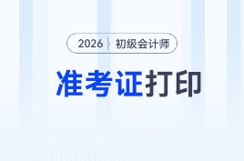 各地2026年初級會計考試準考證打印時間及入口匯總
