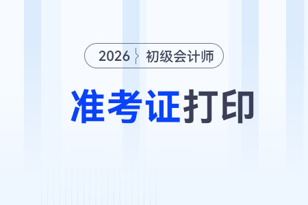 寧夏2026年初級會(huì)計(jì)師考試準(zhǔn)考證打印時(shí)間為5月6日至18日