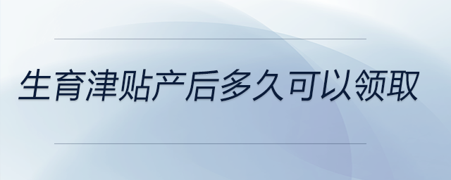 生育津貼產(chǎn)后多久可以領(lǐng)取