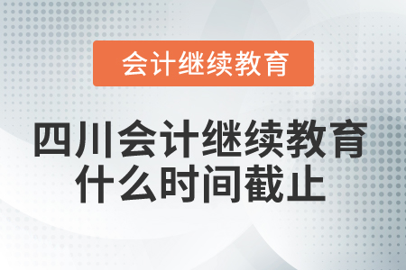 2025年四川會(huì)計(jì)繼續(xù)教育什么時(shí)間截止？