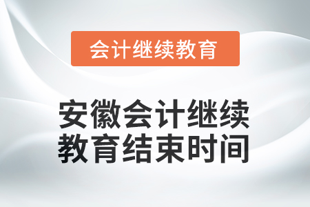 2025年安徽會計(jì)繼續(xù)教育結(jié)束時(shí)間