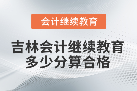 2025年吉林會計繼續(xù)教育多少分算合格？